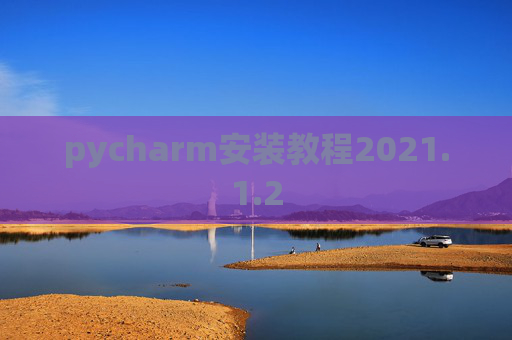 pycharm安装教程2021.1.2 pycharm安装教程2021.1.2